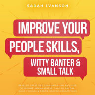 Title: Improve Your People Skills, Witty Banter & Small Talk: Develop Effective Communication Abilities, Overcome Awkwardness, Talk To Anyone, Make Friends & Create Deeper Connections, Author: Sarah Evanson