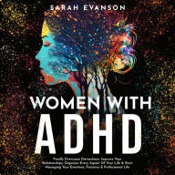 Title: Women With ADHD: Finally Overcome Distractions, Improve Your Relationships, Organize Every Aspect Of Your Life & Start Managing Your Emotions, Finances & Professional Life, Author: Sarah Evanson