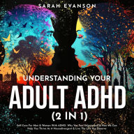Title: Understanding Your Adult ADHD (2 in 1): Self-Care For Men & Women With ADHD- Why You Feel Stigmatised & How We Can Help You Thrive As A Neurodivergent & Live The Life You Deserve, Author: Sarah Evanson