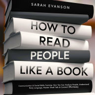 Title: How To Read People Like A Book: Communication & Social Skills Training- How You Can Analyze People, Understand Body Language, Master Small Talk & Connect Effortlessly, Author: Sarah Evanson