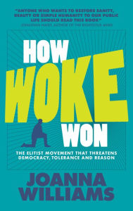 Title: How Woke Won: The Elitist Movement that Threatens Democracy, Tolerance and Reason, Author: Joanna Williams