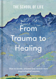 Title: From Trauma to Healing: How to locate, process and recover from psychological wounds, Author: The School of Life