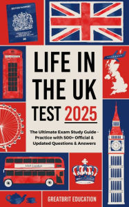Title: Life in the UK Test 2025: The Ultimate Exam Study Guide - Practice with 500+ Official & Updated Questions & Answers, Author: GreatBrit Education