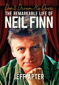 Title: Don't Dream It's Over: The Remarkable Life Of Neil Finn, Author: Jeff Apter