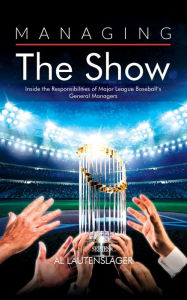 Title: Managing the Show: Inside the Responsibilities of Major League Baseball's General Managers, Author: Al Lautenslager