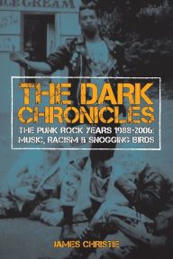 Title: The Dark Chronicles: The Punk Rock Years 1988-2006: Music, Racism & Snogging Birds, Author: James Christie
