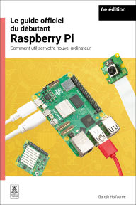 Title: Le guide officiel du débutant Raspberry Pi / The official Raspberry Pi beginner's guide: Comment utiliser votre nouvel ordinateur / How to use your new computer, Author: Gareth Halfacree