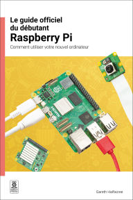Title: Le guide officiel du débutant Raspberry Pi / The official Raspberry Pi beginner's guide: Comment utiliser votre nouvel ordinateur / How to use your new computer, Author: Gareth Halfacree