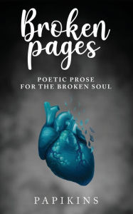 Title: Broken Pages: Poetic Prose for the Broken Soul, Author: Papikins Poetry
