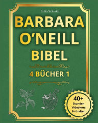 Title: Barbara O'Neill Bibel: 4 Bï¿½CHER IN 1 - Der vollstï¿½ndige Leitfaden, um die Weisheit der Natur zu entdecken und eine strahlende, dauerhafte Gesundheit zu erlangen, Author: Erika Schmidt