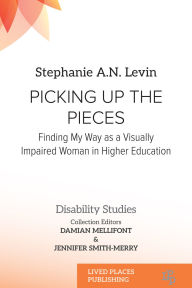 Title: Picking Up the Pieces: Finding My Way as a Visually Impaired Woman in Higher Education, Author: Stephanie A.N. Levin
