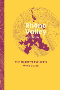 Title: Rhône Valley: The Smart Traveller's Wine Guide, Author: Matt Walls