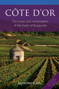 Title: Côte d'Or: The wines and winemakers of the heart of Burgundy, Author: Raymond Blake