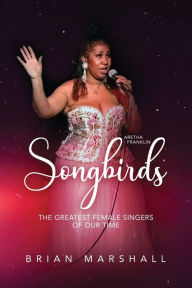 Title: Songbirds: The Greatest Female Singers of Our Time, Author: Brian Marshall