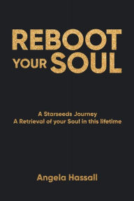 Title: REBOOT YOUR SOUL: A Starseeds Journey A Retrieval of your Soul in this lifetime, Author: Angela Hassall