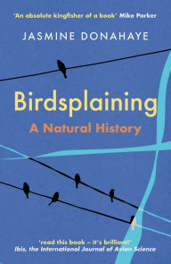 Title: Birdsplaining: A Natural History, Author: Jasmine Donahaye