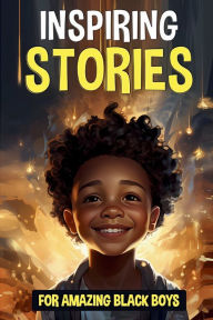 Title: Inspiring Stories For Amazing Black Boys: 30 True Motivational Tales Of Courage, Perseverance, Problem Solving and Friendship, Author: BraveSprouts Publishing