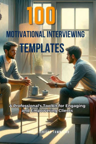 Title: 100 Motivational Interviewing Templates: A Professional's Toolkit for Engaging and Empowering Clients, Author: Philip  Jericho Townsend