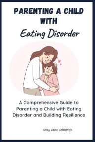 Title: Parenting a Child with Eating Disorder: A Comprehensive Guide to Parenting a Child with Eating Disorder and Building Resilience, Author: Olay Jane Johnston