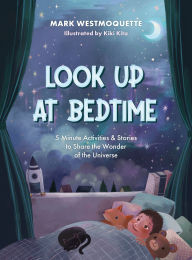 Title: Look Up at Bedtime: 5 Minute Activities and Stories to Share the Wonder of the Universe, Author: Mark Westmoquette