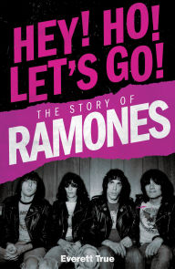Title: Hey! Ho! Let's Go!: The Story of the Ramones, Author: Everett True