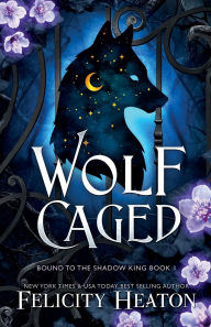 Title: Wolf Caged: An enemies-to-lovers rejected mate fae / shifter romantasy, Author: Felicity Heaton