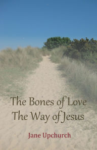 Title: The Bones of Love The Way of Jesus, Author: Jane Upchurch