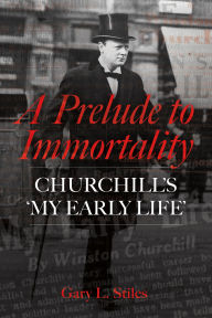 Title: A Prelude to Immortality: Winston Churchill's 'My Early Life', Author: Gary L. Stiles