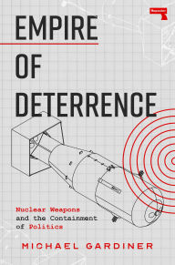 Title: Empire of Deterrence: Nuclear Weapons and the Containment of Politics, Author: Michael Gardiner