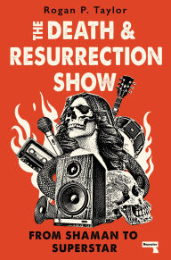 Title: The Death and Resurrection Show: From Shaman to Superstar, Author: Rogan P. Taylor