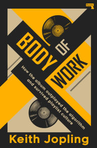 Title: Body of Work: How the album outplayed the algorithm and survived playlist culture, Author: Keith Jopling