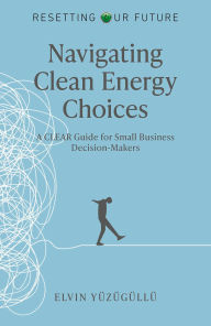 Title: Resetting Our Future - Navigating Clean Energy Choices: A Clear Guide for Small Business Decision-Makers, Author: Elvin Yüzügüllü