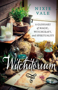 Title: Witchitorium: A Glossary of Magic, Witchcraft, and Spirituality, Author: Nixie Vale