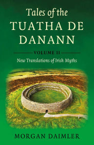 Title: Tales of the Tuatha De Danann, Volume 2: New Translations of Irish Myths, Author: Morgan Daimler