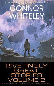 Title: Rivetingly Great Stories Volume 2: 20 Science Fiction Mystery Short Stories, Author: Connor Whiteley