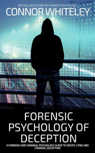 Title: Forensic Psychology of Deception: A Forensic and Criminal Psychology Guide To Deceit, Lying and Criminal Deception, Author: Connor Whiteley