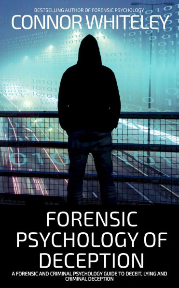 Forensic Psychology of Deception: A Forensic and Criminal Psychology Guide To Deceit, Lying and Criminal Deception