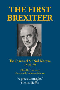 Title: The First Brexiteer: The Diaries of Sir Neil Marten, 1970 - 79, Author: Tim Aker