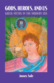 Title: Gods, Heroes, and Us: Greek Myths in the Modern Era, Author: James Sale