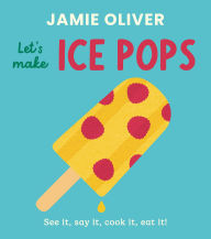 Title: Let's Make Ice Pops: See it, say it, cook it, eat it!, Author: Jamie Oliver