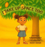 Title: I TAKE UP SPACE TOO, Author: ADRIANNA ROSE