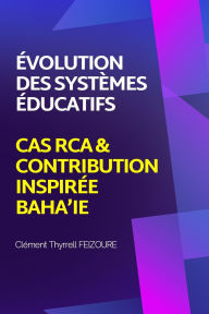 Title: ï¿½volution systï¿½mes ï¿½ducatifs: Cas RCA & contribution inspirï¿½e baha'ie, Author: Clïment Thyrrell Feizoure