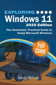 Title: Exploring Windows 11 - 2025 Edition: The Illustrated, Practical Guide to Using Microsoft Windows, Author: Kevin Wilson