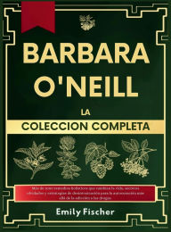 Title: Bï¿½rbara O'Neill La Colecciï¿½n Completa: Mï¿½s de 1000 remedios holï¿½sticos que te cambiarï¿½n la vida, secretos olvidados y estrategias de desintoxicaciï¿½n para la autocuraciï¿½n mï¿½s allï¿½ de la dependencia farmacï¿½utica., Author: Emily Fischer