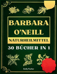 Title: Barbara O'Neill Naturheilmittel: 35 Bï¿½cher in 1, Die komplette Sammlung der Lehren von Dr. Barbara und des schadstofffreien Lebensstils, Author: Emily Fischer