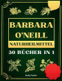 Barbara O'Neill Naturheilmittel: 35 Bï¿½cher in 1, Die komplette Sammlung der Lehren von Dr. Barbara und des schadstofffreien Lebensstils