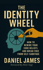 Title: The Identity Wheel: How to rewire your core beliefs and break free from self-sabotage, Author: Daniel James