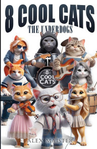 Title: Eight Cool Cats: The Underdogs, Author: Alex Maister