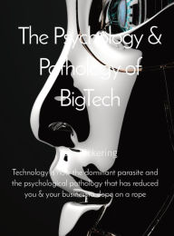 Title: The Psychology & Pathology of BigTech: Technology is now the dominant parasite and the psychological pathology that has reduced you & your business to 