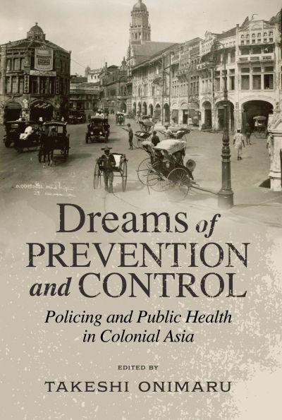 Dreams of Prevention and Control: Policing and Public Health in Colonial Asia